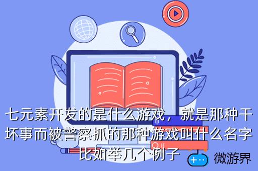 七元素开发的是什么游戏，就是那种干坏事而被警察抓的那种游戏叫什么名字比如举几个例子