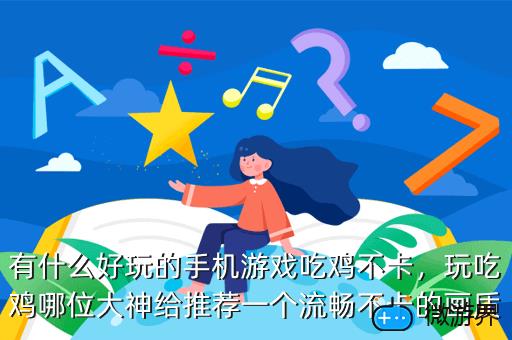 有什么好玩的手机游戏吃鸡不卡，玩吃鸡哪位大神给推荐一个流畅不卡的画质