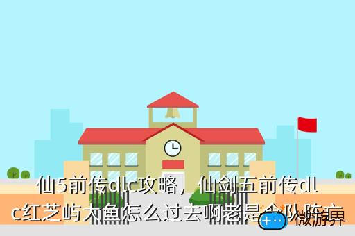 仙5前传dlc攻略，仙剑五前传dlc红芝屿大鱼怎么过去啊老是全队阵亡