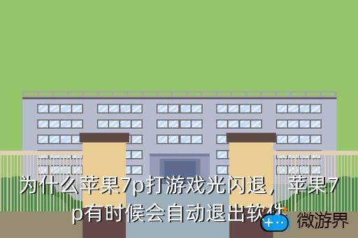 为什么苹果7p打游戏光闪退，苹果7p有时候会自动退出软件