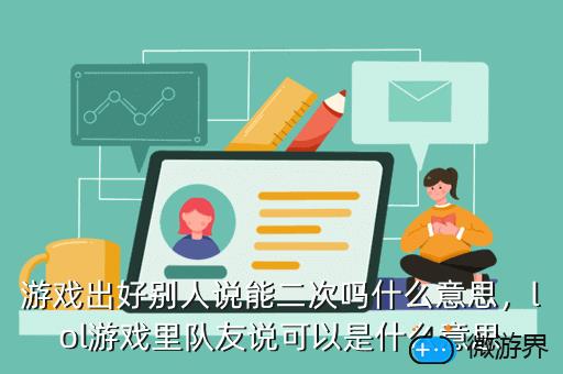 游戏出好别人说能二次吗什么意思，lol游戏里队友说可以是什么意思