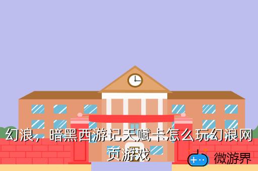幻浪，暗黑西游记天赋卡怎么玩幻浪网页游戏
