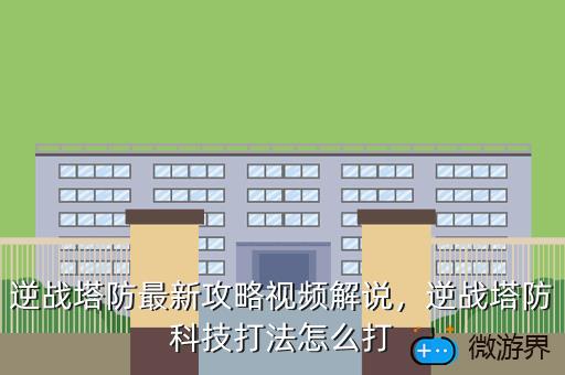 逆战塔防最新攻略视频解说，逆战塔防科技打法怎么打