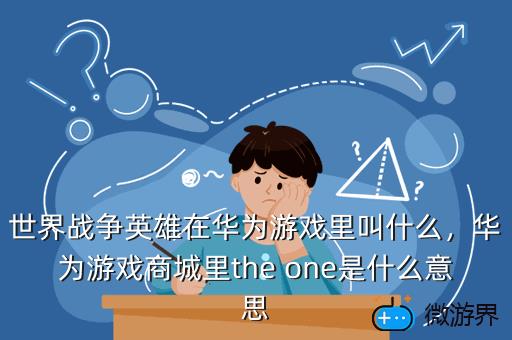 世界战争英雄在华为游戏里叫什么，华为游戏商城里the one是什么意思