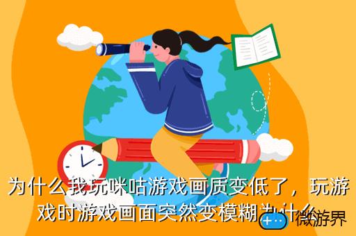 为什么我玩咪咕游戏画质变低了，为什么我玩咪咕游戏画质变低了很多