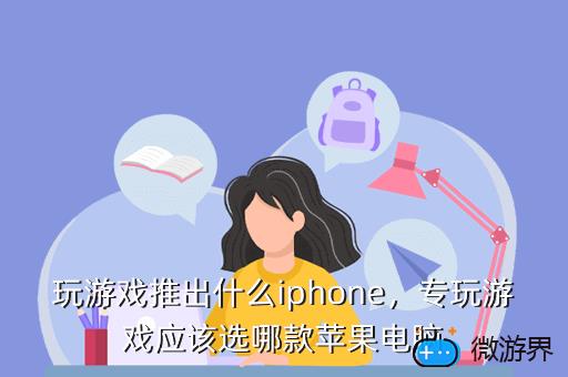 玩游戏推出什么iphone，专玩游戏应该选哪款苹果电脑