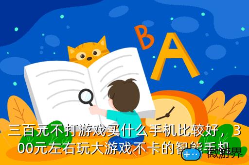 三百元不打游戏买什么手机比较好，300元左右玩大游戏不卡的智能手机