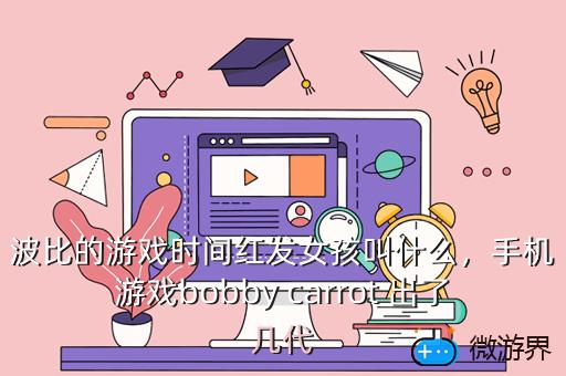 波比的游戏时间红发女孩叫什么，波比是什么游戏里的