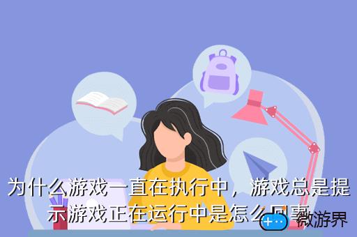为什么游戏一直在执行中，游戏总是提示游戏正在运行中是怎么回事