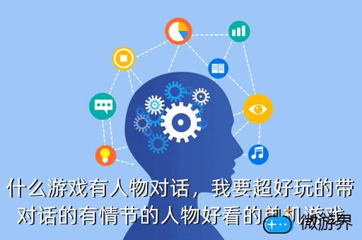 什么游戏有人物对话，我要超好玩的带对话的有情节的人物好看的单机游戏
