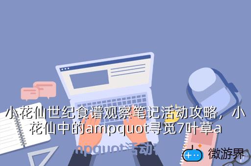 小花仙世纪食谱观察笔记活动攻略，小花仙中的ampquot寻觅7叶草ampquot活动在哪