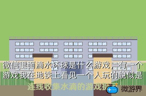 微信里面滴水环球是什么游戏，有一个游戏我在地铁上看见一个人玩的貌似是连线收集水滴的游戏挺可