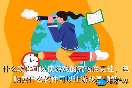 什么软件可以使游戏的流畅度更佳，电脑要什么软件可以让游戏更顺畅