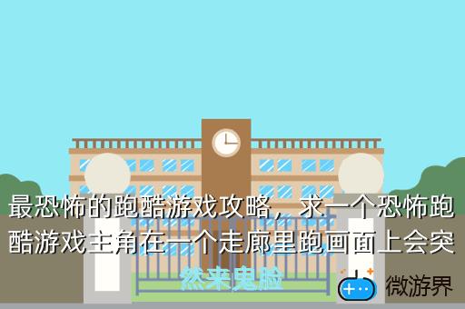 最恐怖的跑酷游戏攻略，求一个恐怖跑酷游戏主角在一个走廊里跑画面上会突然来鬼脸