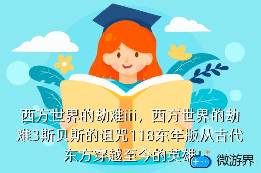 西方世界的劫难iii，西方世界的劫难3斯贝斯的诅咒118东年版从古代东方穿越至今的英雄