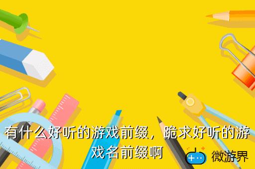 有什么好听的游戏前缀，跪求好听的游戏名前缀啊