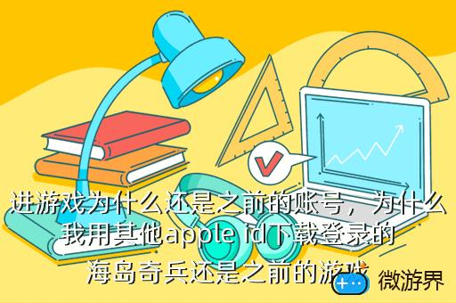 进游戏为什么还是之前的账号，进游戏为什么还是之前的账号登不上