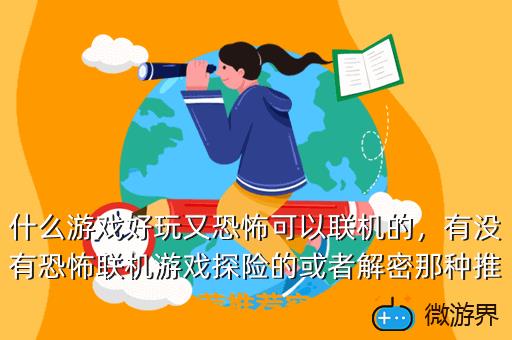什么游戏好玩又恐怖可以联机的，有没有恐怖联机游戏探险的或者解密那种推荐推荐究