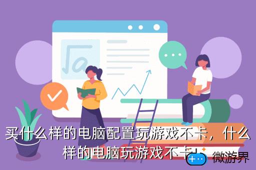 买什么样的电脑配置玩游戏不卡，买什么样的电脑配置玩游戏不卡的