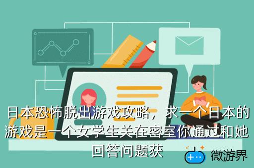 日本恐怖脱出游戏攻略，求一个日本的游戏是一个女学生关在密室你通过和她回答问题获
