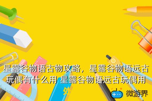 星露谷物语古物攻略，星露谷物语远古玩偶有什么用 星露谷物语远古玩偶用处一览