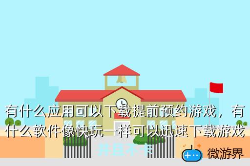 有什么应用可以下载提前预约游戏，什么软件可以提前下载预约的游戏