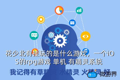 花少北有挂玩的是什么游戏，一个iOS的rpg游戏 单机 有精灵系统 我记得有草精灵 水精灵 火精灵 好
