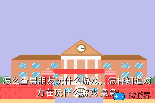 怎么查男朋友玩什么游戏，怎样知道对方在玩什么游戏 急急