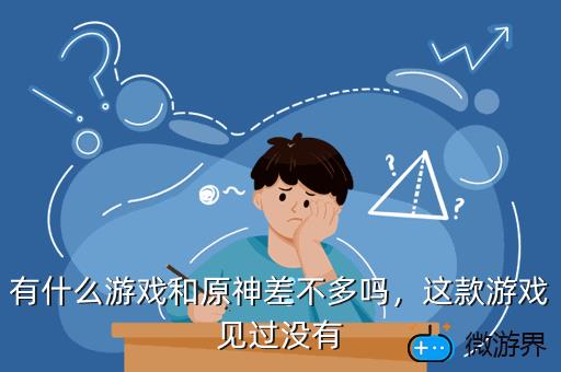 有什么游戏和原神差不多吗，这款游戏见过没有