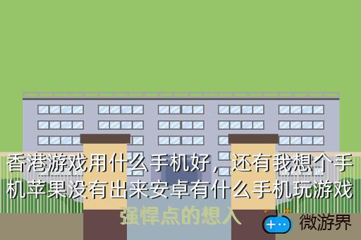香港游戏用什么手机好，还有我想个手机苹果没有出来安卓有什么手机玩游戏强悍点的想入