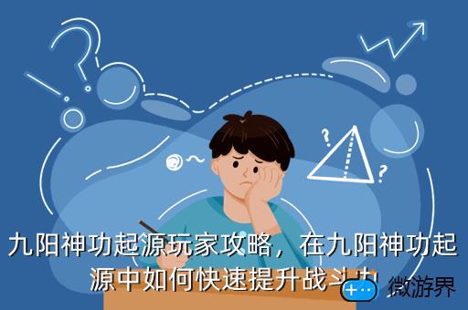 九阳神功起源玩家攻略，在九阳神功起源中如何快速提升战斗力