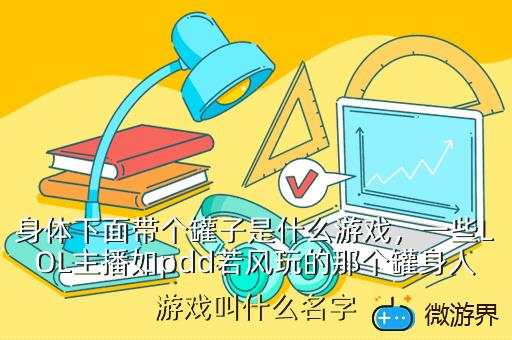 身体下面带个罐子是什么游戏，下身是罐子的游戏