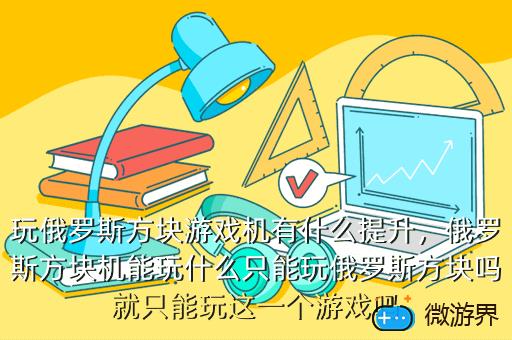 玩俄罗斯方块游戏机有什么提升，俄罗斯方块游戏机怎样玩