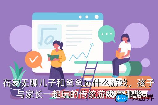 在家无聊儿子和爸爸玩什么游戏，在家无聊儿子和爸爸玩什么游戏好呢