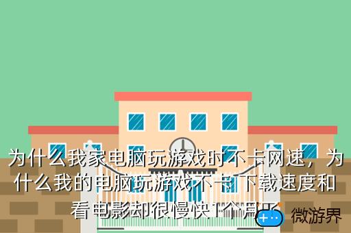 为什么我家电脑玩游戏时不卡网速，为什么我的电脑玩游戏不卡 下载速度和看电影却很慢快1个月了