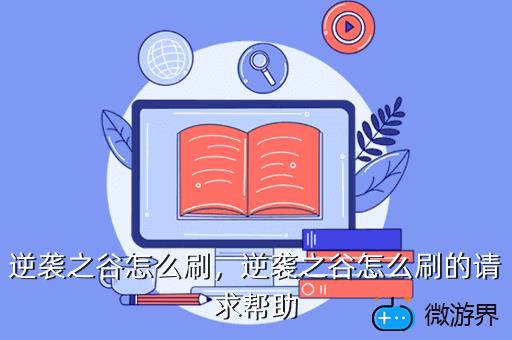 逆袭之谷怎么刷，逆袭之谷怎么刷的请求帮助