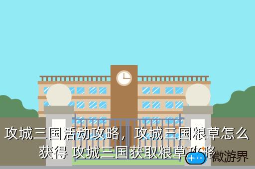 攻城三国活动攻略，攻城三国粮草怎么获得 攻城三国获取粮草攻略