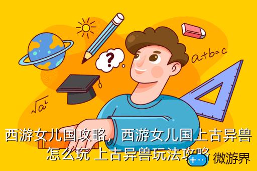 西游女儿国攻略，西游女儿国上古异兽怎么玩 上古异兽玩法攻略