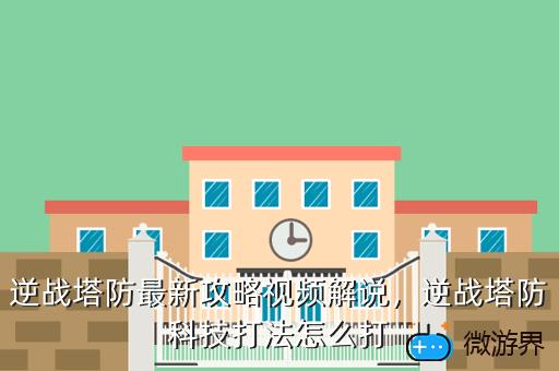 逆战塔防最新攻略视频解说，逆战塔防科技打法怎么打