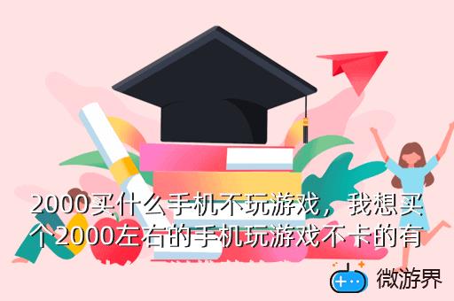 2000买什么手机不玩游戏，我想买个2000左右的手机玩游戏不卡的有什么可以推荐给我吗  问