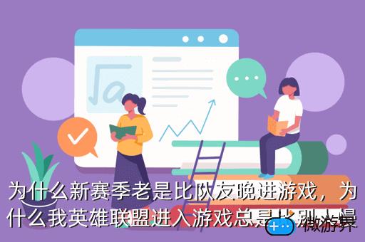 为什么新赛季老是比队友晚进游戏，为什么新赛季老是比队友晚进游戏一小时