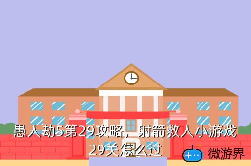 愚人劫5第29攻略，射箭救人小游戏29关怎么过