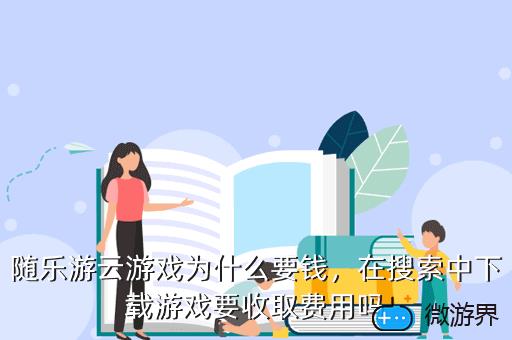随乐游云游戏为什么要钱，随乐游云游戏