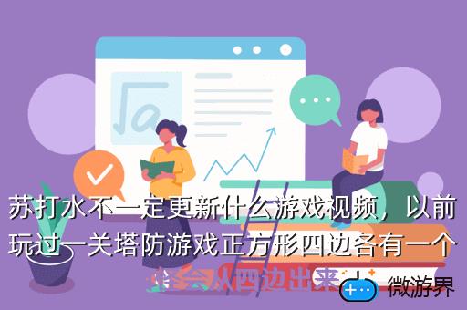 苏打水不一定更新什么游戏视频，以前玩过一关塔防游戏正方形四边各有一个口怪会从四边出来