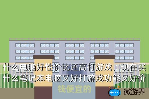 什么电脑好性价比还高打游戏，现在买什么笔记本电脑又好打游戏功能又好价钱便宜的