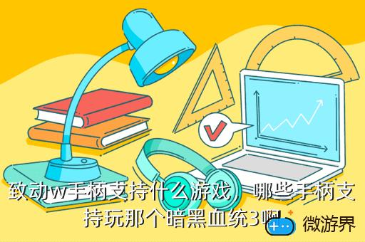 致动w手柄支持什么游戏，致动o手柄怎么样