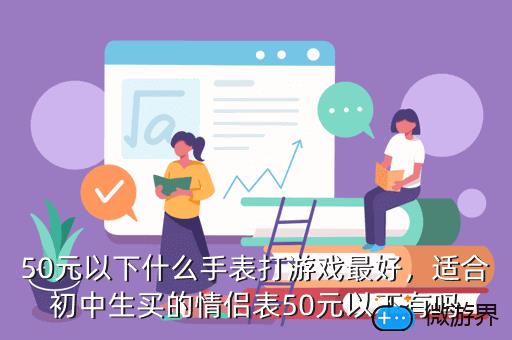 50元以下什么手表打游戏最好，适合初中生买的情侣表50元以下有吗