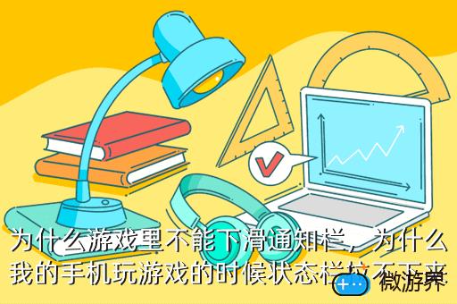 为什么游戏里不能下滑通知栏，为什么我的手机玩游戏的时候状态栏拉不下来
