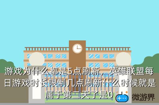 游戏为什么都是5点刷新，英雄联盟每日游戏时长限制几点刷新什么时候就是属于第二天了是0