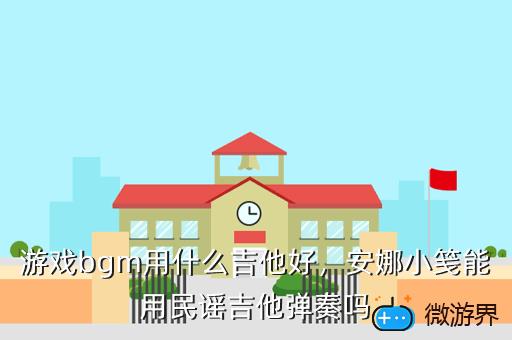 游戏bgm用什么吉他好，安娜小笺能用民谣吉他弹奏吗